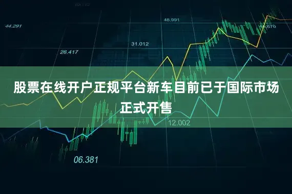 股票在线开户正规平台新车目前已于国际市场正式开售