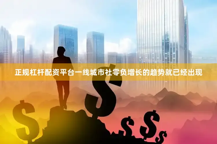 正规杠杆配资平台一线城市社零负增长的趋势就已经出现