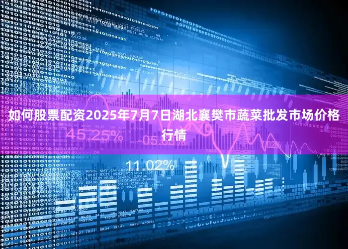 如何股票配资2025年7月7日湖北襄樊市蔬菜批发市场价格行情
