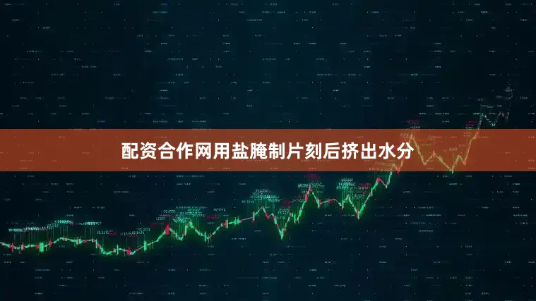 配资合作网用盐腌制片刻后挤出水分