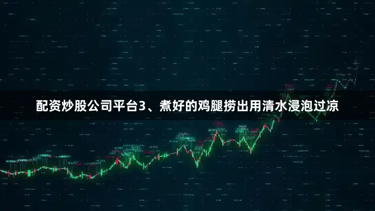 配资炒股公司平台3、煮好的鸡腿捞出用清水浸泡过凉