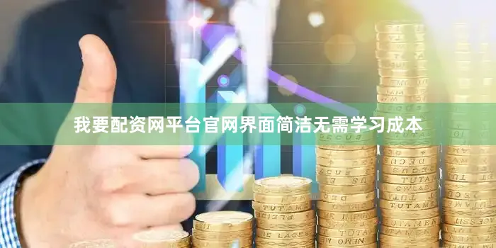 我要配资网平台官网界面简洁无需学习成本