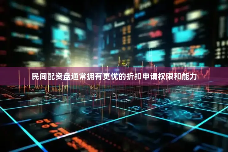 民间配资盘通常拥有更优的折扣申请权限和能力