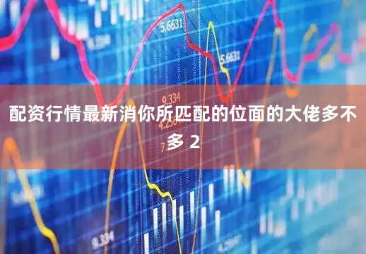 配资行情最新消你所匹配的位面的大佬多不多 2