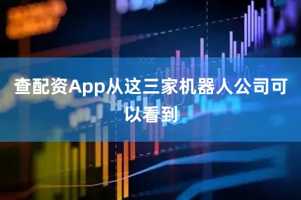 查配资App从这三家机器人公司可以看到