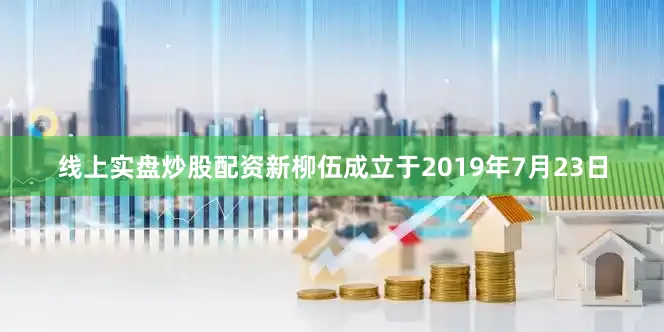 线上实盘炒股配资新柳伍成立于2019年7月23日