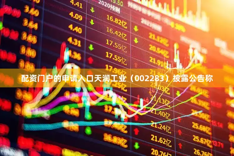 配资门户的申请入口天润工业（002283）披露公告称