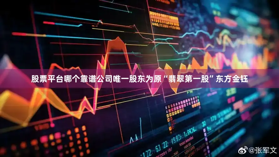 股票平台哪个靠谱公司唯一股东为原“翡翠第一股”东方金钰