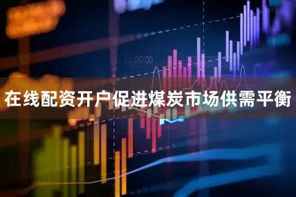 在线配资开户促进煤炭市场供需平衡