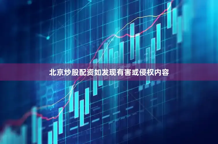 北京炒股配资如发现有害或侵权内容