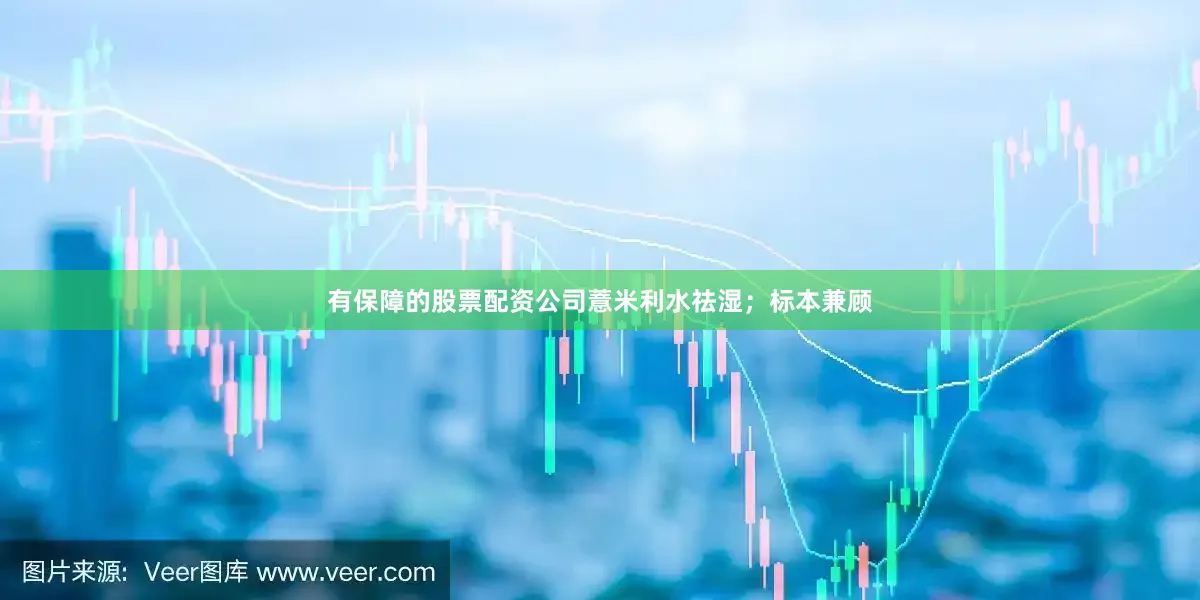 有保障的股票配资公司薏米利水祛湿；标本兼顾
