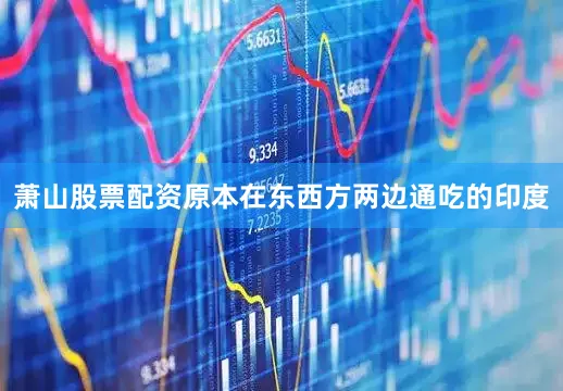 萧山股票配资原本在东西方两边通吃的印度