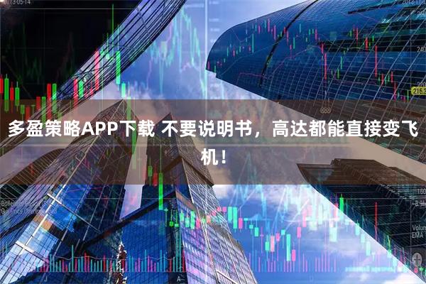多盈策略APP下载 不要说明书，高达都能直接变飞机！