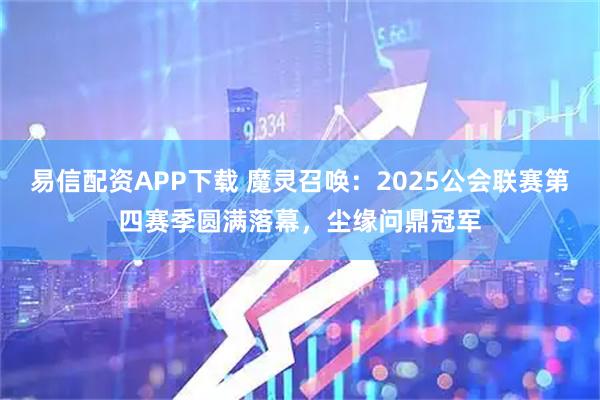 易信配资APP下载 魔灵召唤：2025公会联赛第四赛季圆满落幕，尘缘问鼎冠军