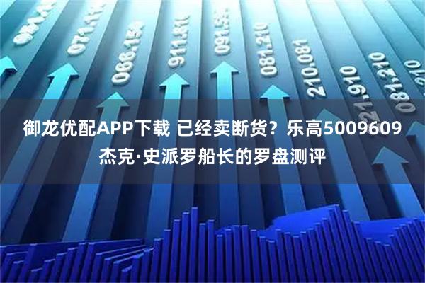 御龙优配APP下载 已经卖断货？乐高5009609杰克·史派罗船长的罗盘测评