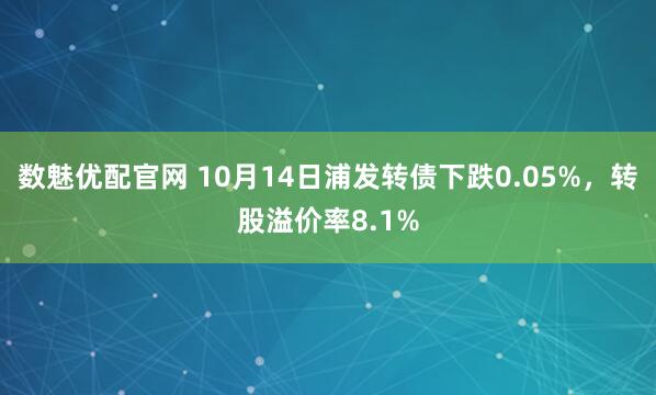 数魅优配官网 10月14日浦发转债下跌0.05%，转股溢价率8.1%