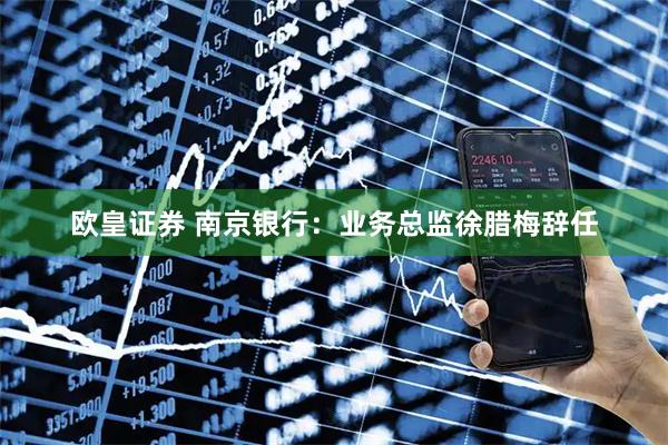 欧皇证券 南京银行：业务总监徐腊梅辞任