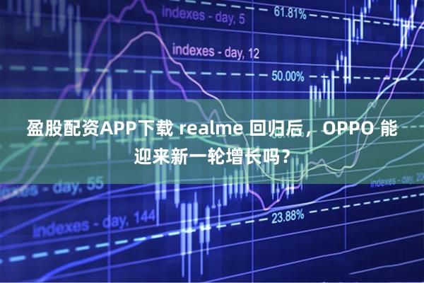 盈股配资APP下载 realme 回归后，OPPO 能迎来新一轮增长吗？