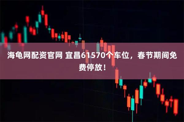 海龟网配资官网 宜昌61570个车位，春节期间免费停放！